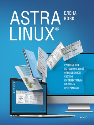 cover image of Astra Linux. Руководство по национальной операционной системе и совместимым офисным программам